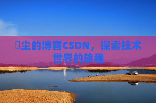 玦尘的博客CSDN，探索技术世界的旅程